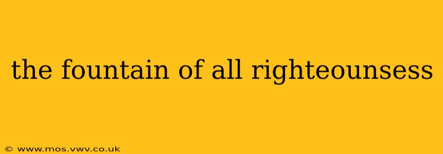 the fountain of all righteounsess