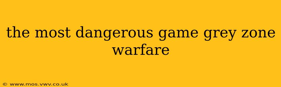 the most dangerous game grey zone warfare