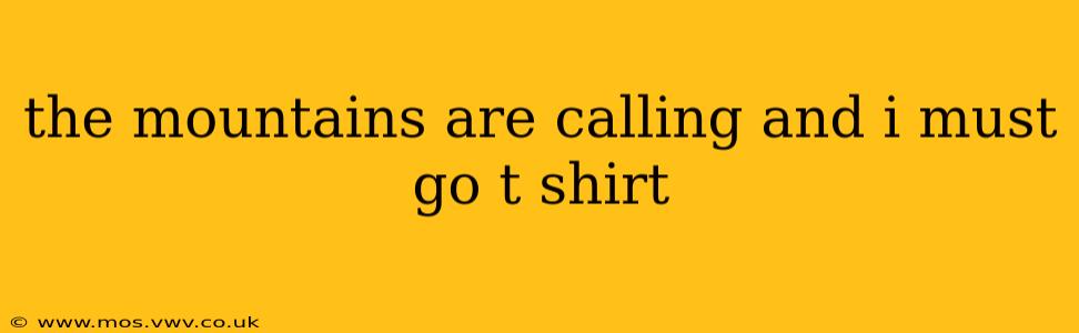 the mountains are calling and i must go t shirt
