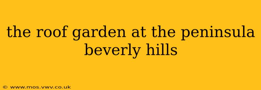 the roof garden at the peninsula beverly hills