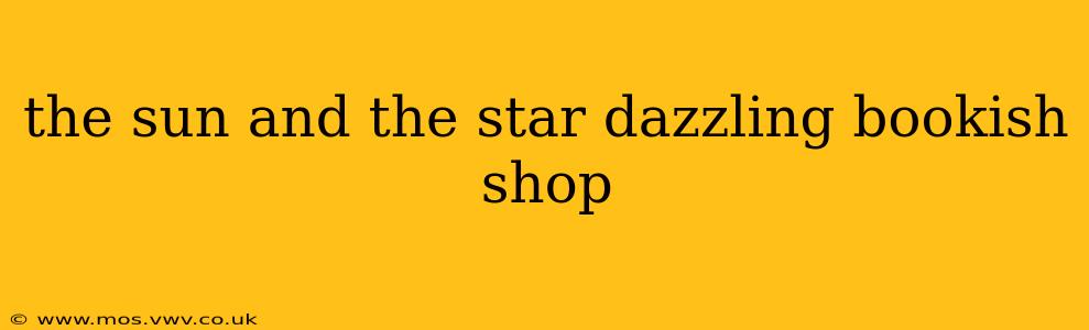 the sun and the star dazzling bookish shop