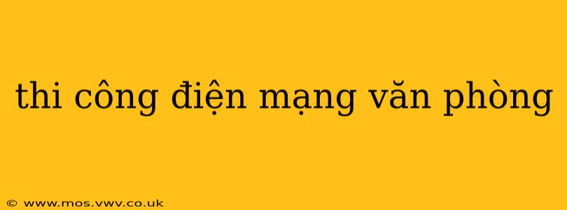 thi công điện mạng văn phòng