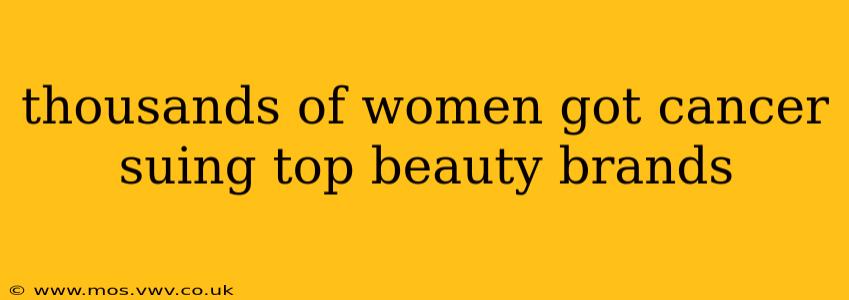 thousands of women got cancer suing top beauty brands