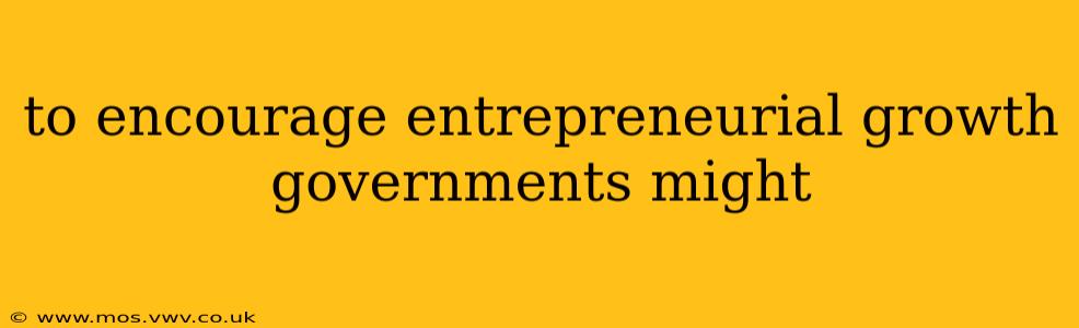 to encourage entrepreneurial growth governments might