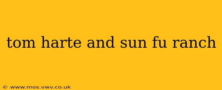 tom harte and sun fu ranch