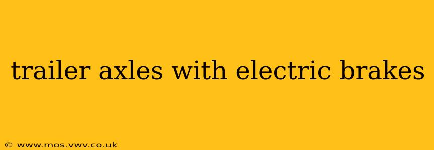 trailer axles with electric brakes