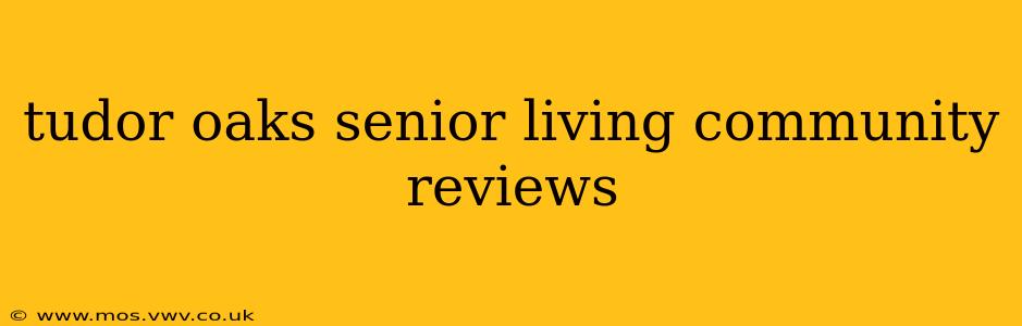 tudor oaks senior living community reviews