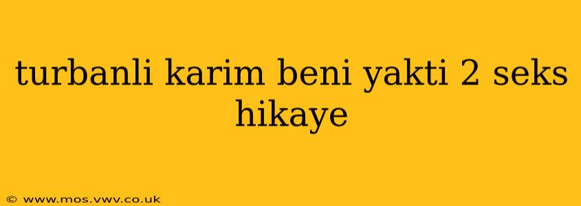 turbanli karim beni yakti 2 seks hikaye