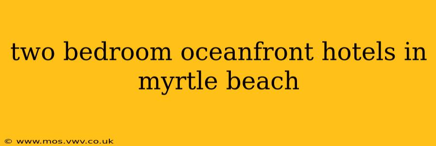 two bedroom oceanfront hotels in myrtle beach