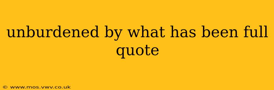 unburdened by what has been full quote