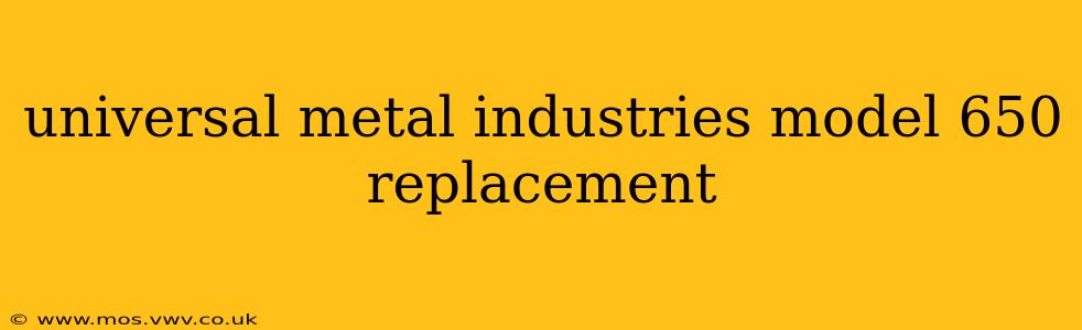 universal metal industries model 650 replacement