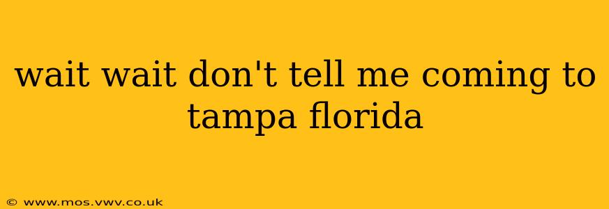 wait wait don't tell me coming to tampa florida