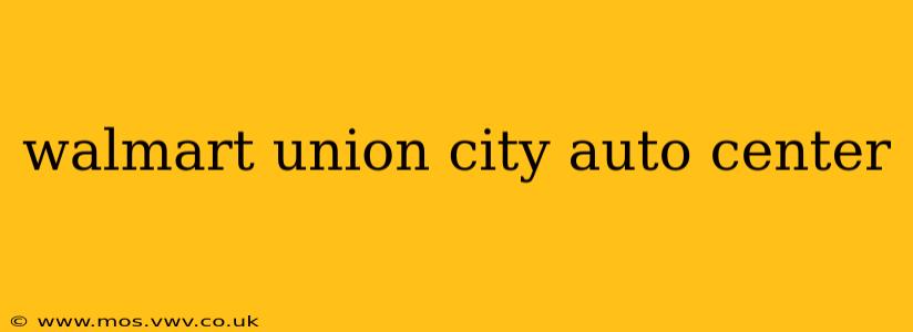 walmart union city auto center