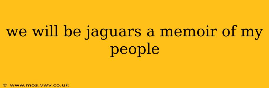 we will be jaguars a memoir of my people