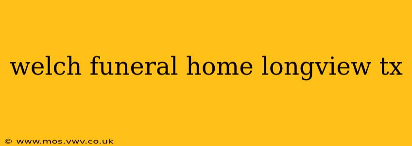 welch funeral home longview tx