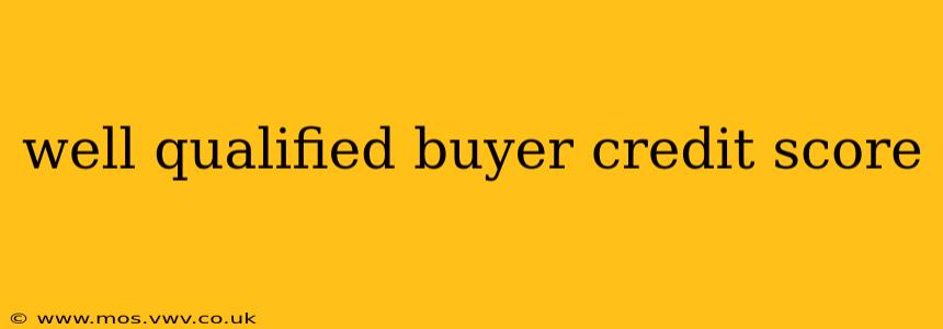 well qualified buyer credit score