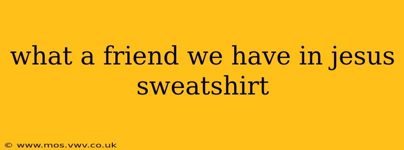 what a friend we have in jesus sweatshirt
