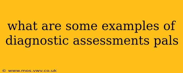 what are some examples of diagnostic assessments pals