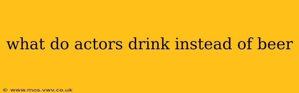 what do actors drink instead of beer