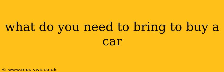 what do you need to bring to buy a car