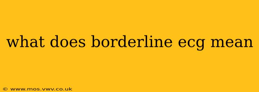 what does borderline ecg mean