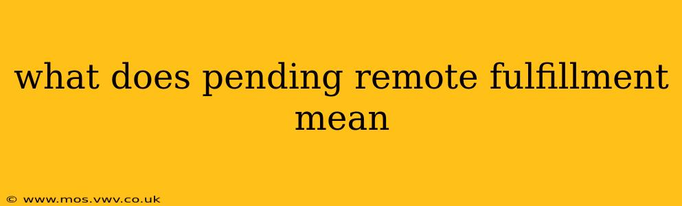 what does pending remote fulfillment mean