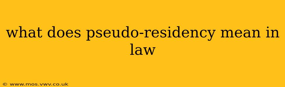 what does pseudo-residency mean in law