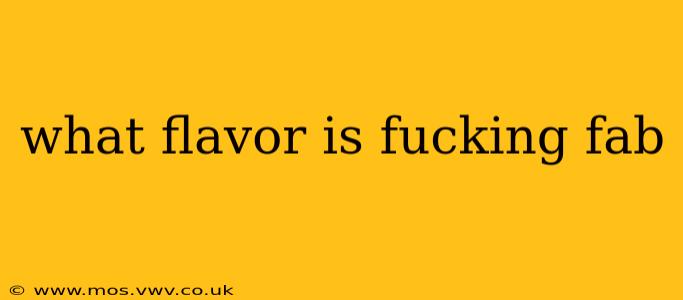 what flavor is fucking fab what flavor is fucking fab