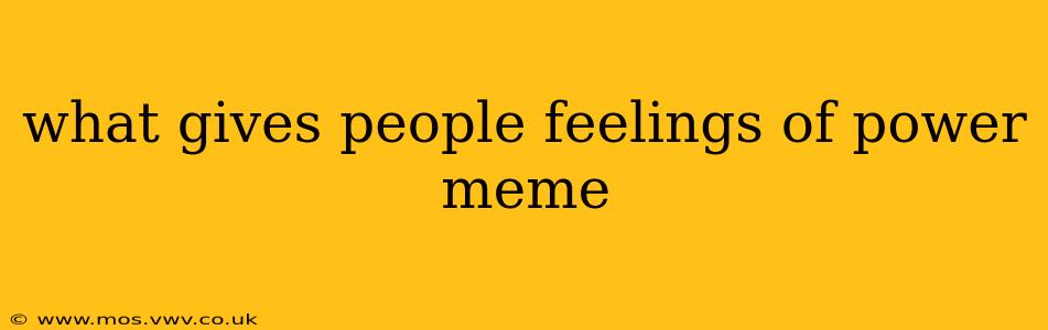 what gives people feelings of power meme