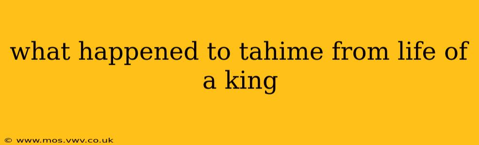 what happened to tahime from life of a king