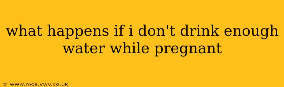 what happens if i don't drink enough water while pregnant