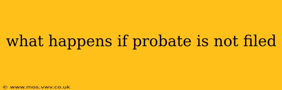 what happens if probate is not filed