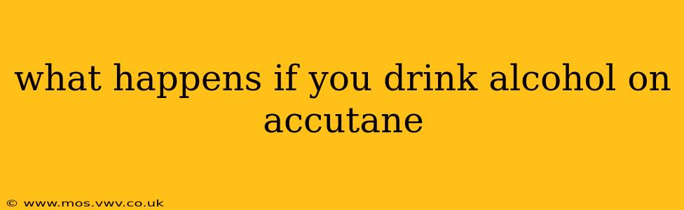 what happens if you drink alcohol on accutane