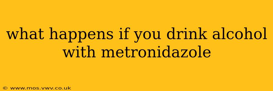 what happens if you drink alcohol with metronidazole