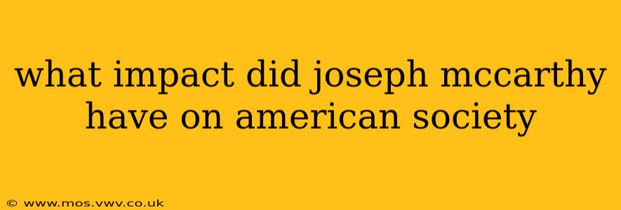 what impact did joseph mccarthy have on american society