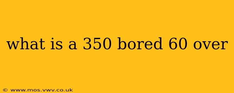 what is a 350 bored 60 over