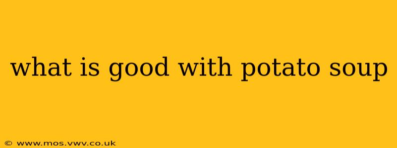what is good with potato soup