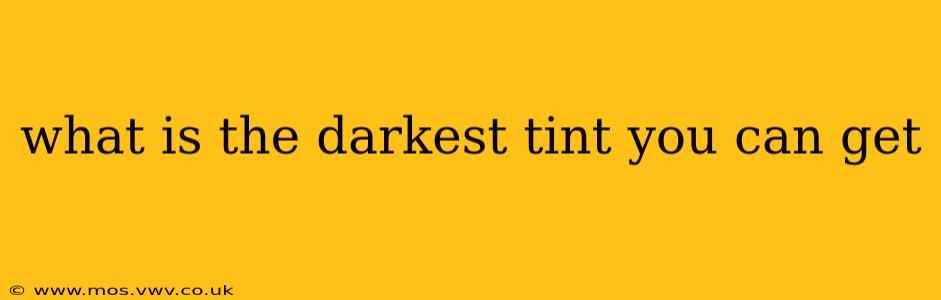 what is the darkest tint you can get