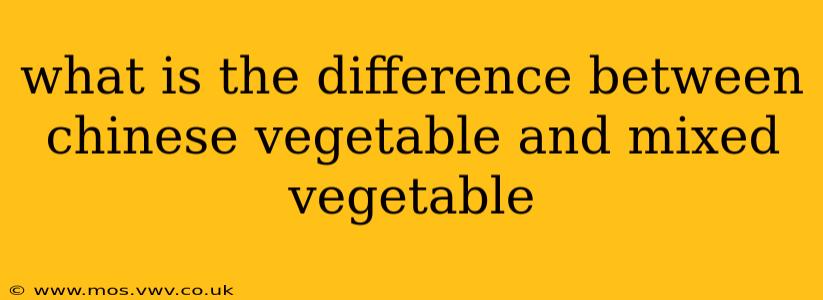 what is the difference between chinese vegetable and mixed vegetable
