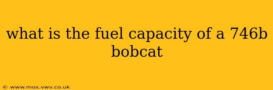 what is the fuel capacity of a 746b bobcat