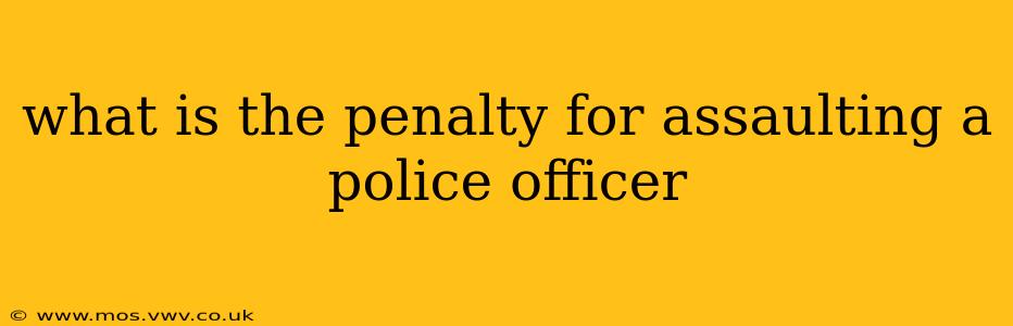 what is the penalty for assaulting a police officer