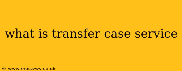 what is transfer case service