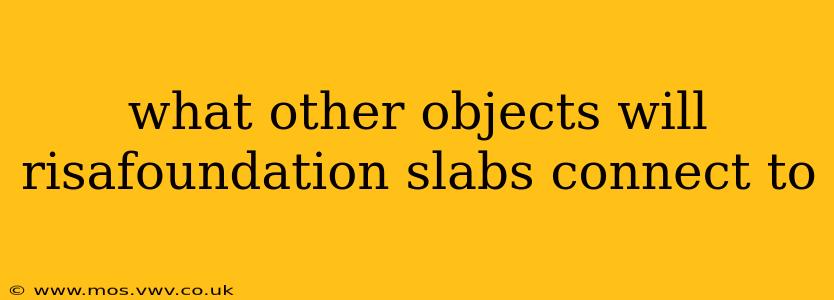 what other objects will risafoundation slabs connect to