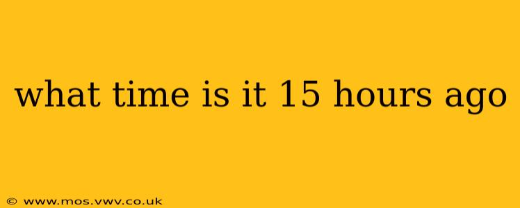 what time is it 15 hours ago