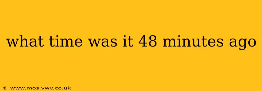 what time was it 48 minutes ago
