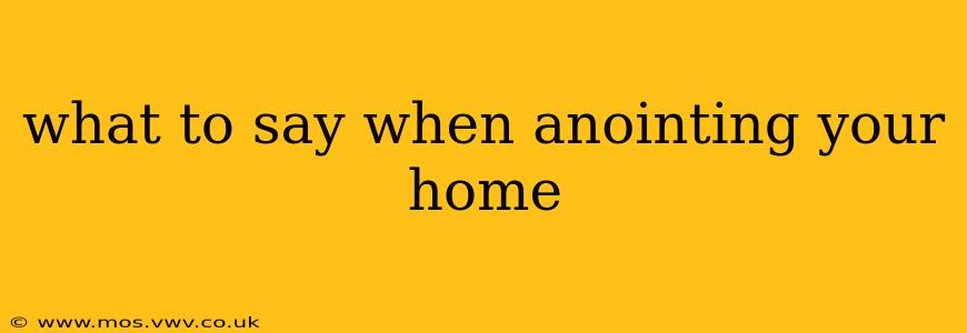 what to say when anointing your home