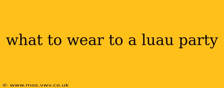 what to wear to a luau party