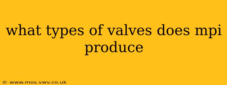what types of valves does mpi produce