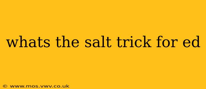 whats the salt trick for ed