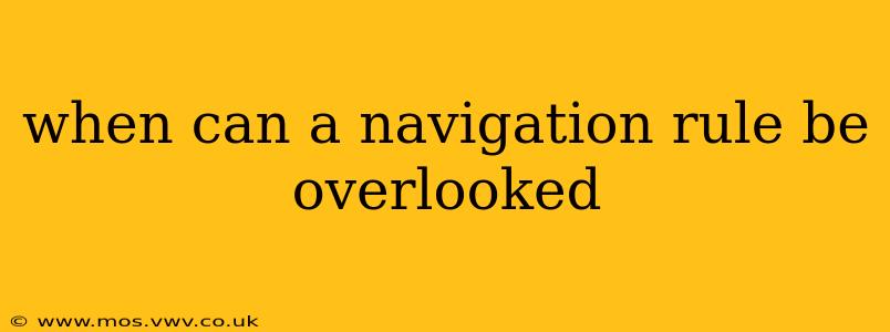 when can a navigation rule be overlooked